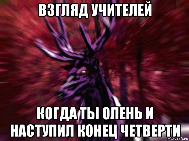 взгляд учителей когда ты олень и наступил конец четверти, Мем ЗЛОЙ ОЛЕНЬ