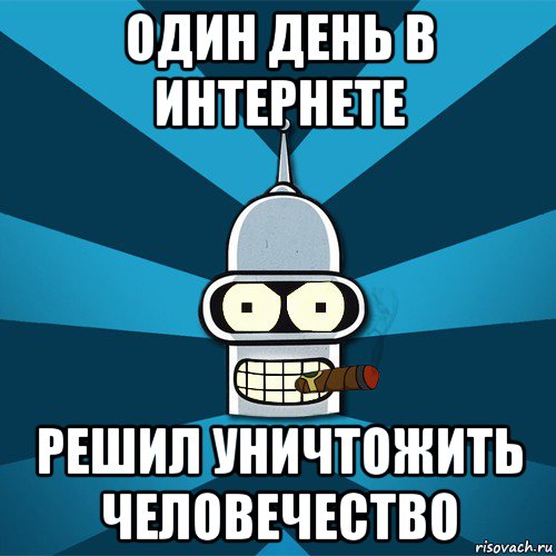 один день в интернете решил уничтожить человечество