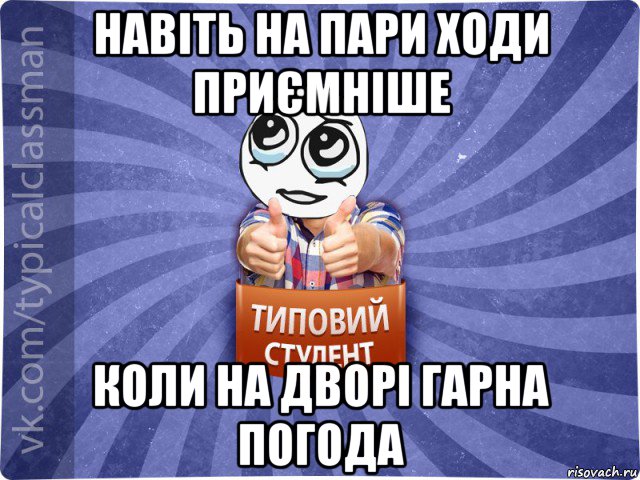 навіть на пари ходи приємніше коли на дворі гарна погода