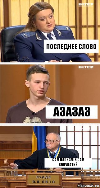 ПОСЛЕДНЕЕ СЛОВО АЗАЗАЗ САМ НАПИЗДІВ,САМ ВИНУВАТИЙ