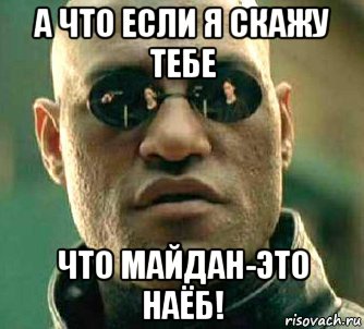 а что если я скажу тебе что майдан-это наёб!, Мем  а что если я скажу тебе