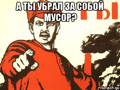 а ты убрал за собой мусор? 