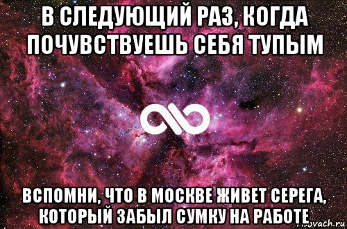 в следующий раз, когда почувствуешь себя тупым вспомни, что в москве живет серега, который забыл сумку на работе, Мем офигенно