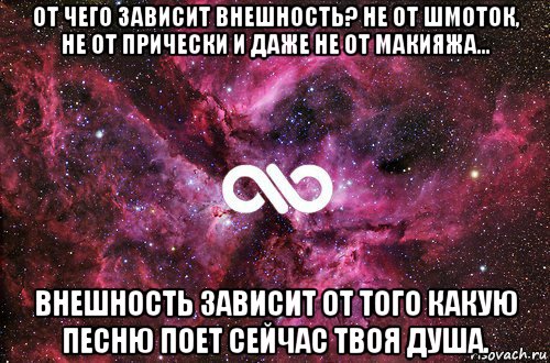 от чего зависит внешность? не от шмоток, не от прически и даже не от макияжа... внешность зависит от того какую песню поет сейчас твоя душа., Мем офигенно