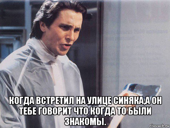  когда встретил на улице синяка,а он тебе говорит что когда то были знакомы., Мем Американский психопат