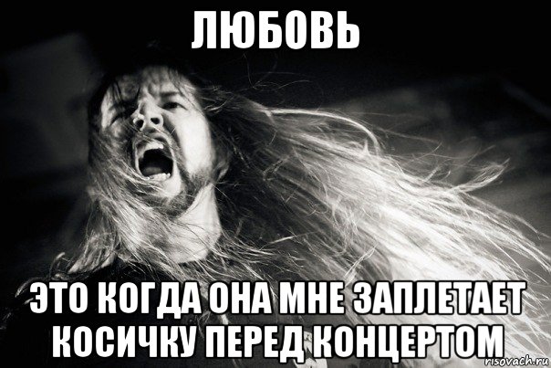 любовь это когда она мне заплетает косичку перед концертом