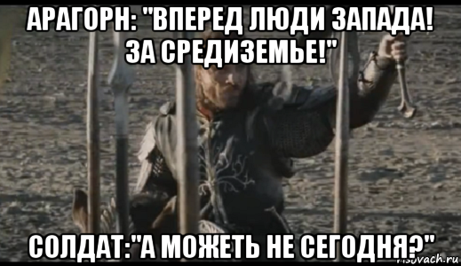 арагорн: "вперед люди запада! за средиземье!" солдат:"а можеть не сегодня?", Мем  Арагорн (Но только не сегодня)