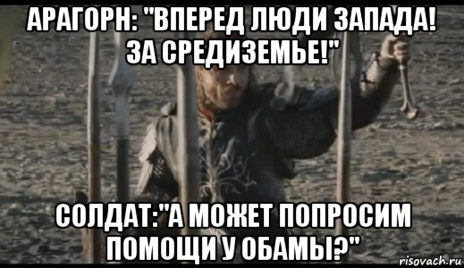 арагорн: "вперед люди запада! за средиземье!" солдат:"а может попросим помощи у обамы?", Мем  Арагорн (Но только не сегодня)