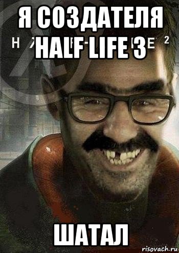 я создателя half life 3 шатал, Мем Ашот Фримэн