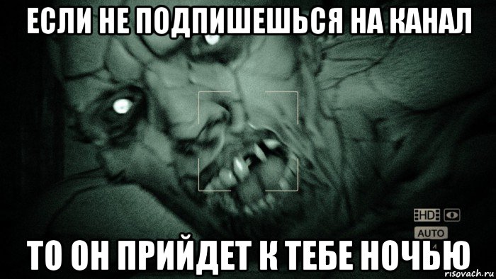 если не подпишешься на канал то он прийдет к тебе ночью, Мем Аутласт