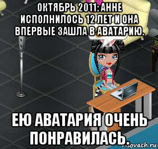 октябрь 2011: анне исполнилось 12 лет и она впервые зашла в аватарию. ею аватария очень понравилась.