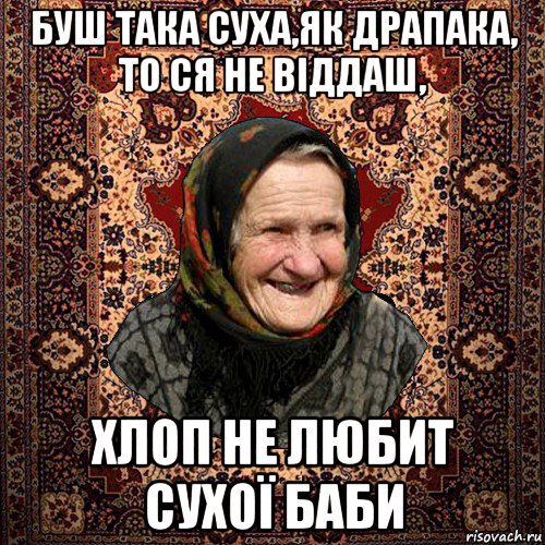 буш така суха,як драпака, то ся не віддаш, хлоп не любит сухої баби, Мем баба нюра