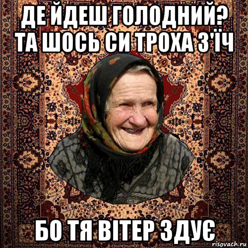 де йдеш голодний? та шось си троха з'їч бо тя вітер здує, Мем баба нюра
