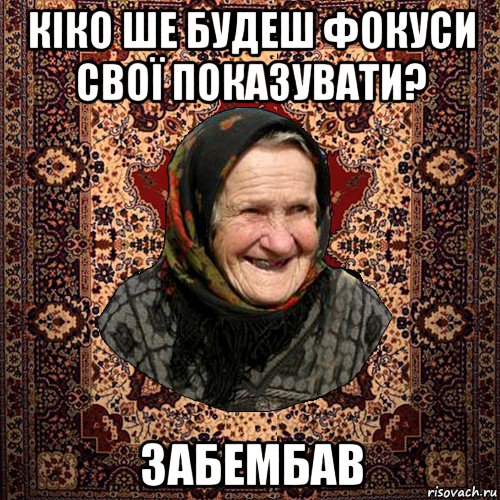 кіко ше будеш фокуси свої показувати? забембав, Мем баба нюра