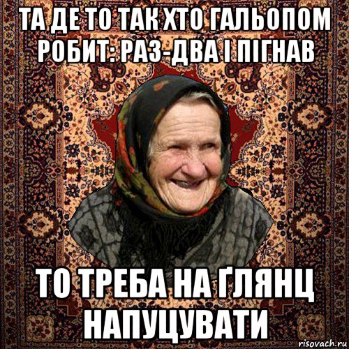 та де то так хто гальопом робит: раз-два і пігнав то треба на ґлянц напуцувати, Мем баба нюра
