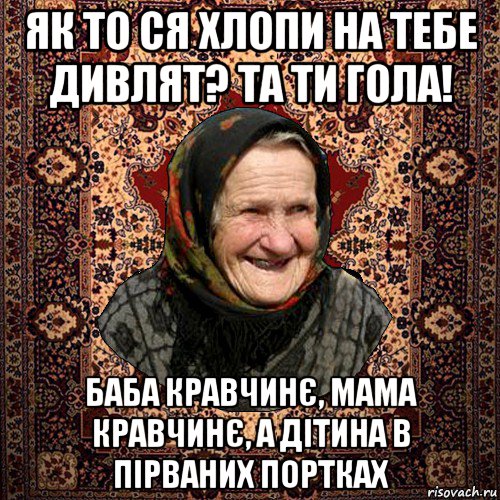 як то ся хлопи на тебе дивлят? та ти гола! баба кравчинє, мама кравчинє, а дітина в пірваних портках