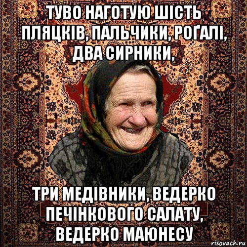 туво наготую шість пляцків, пальчики, роґалі, два сирники, три медівники, ведерко печінкового салату, ведерко маюнесу, Мем баба нюра