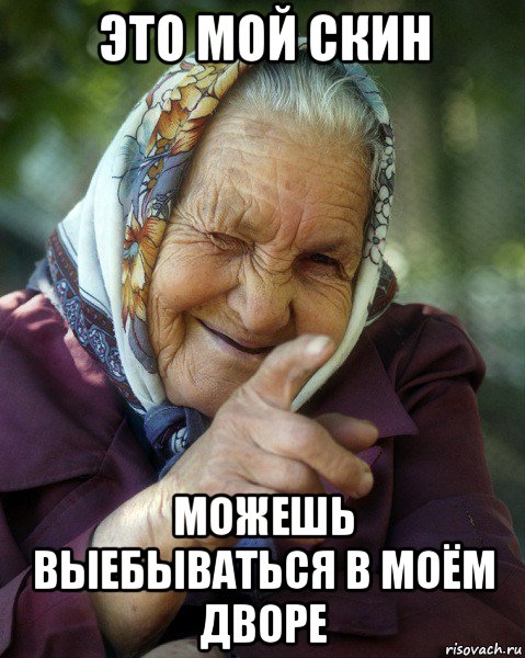 это мой скин можешь выебываться в моём дворе, Мем Бабка