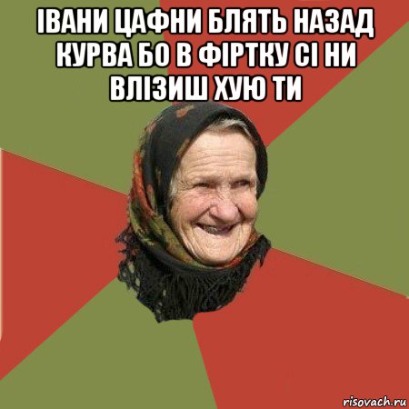 івани цафни блять назад курва бо в фіртку сі ни влізиш хую ти , Мем  Бабушка