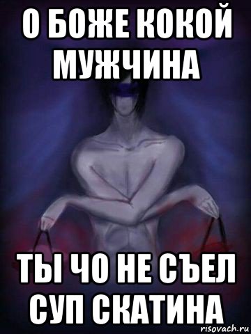 о боже кокой мужчина ты чо не съел суп скатина