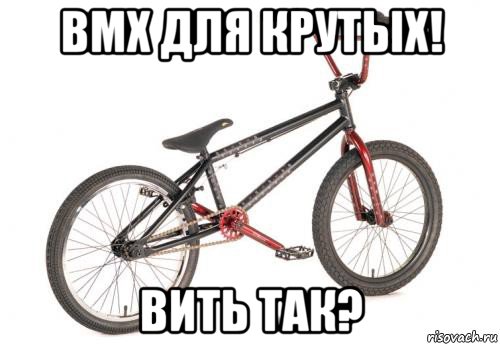 bmx для крутых! вить так?