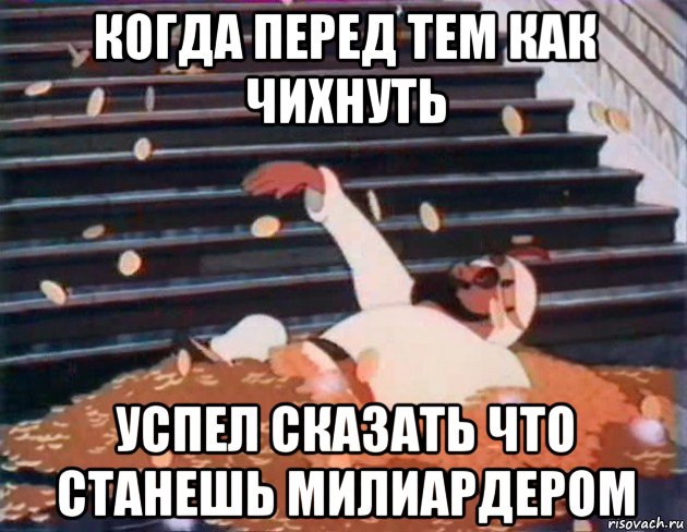 когда перед тем как чихнуть успел сказать что станешь милиардером