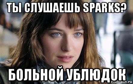 ты слушаешь sparks? больной ублюдок