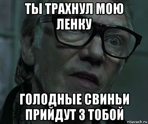 ты трахнул мою ленку голодные свиньи прийдут з тобой