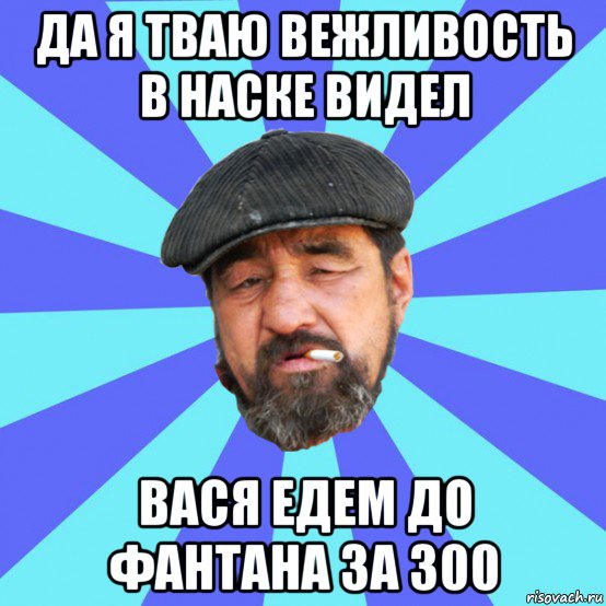 да я тваю вежливость в наске видел вася едем до фантана за 300, Мем Бомж флософ