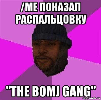 /me показал распальцовку "the bomj gang"