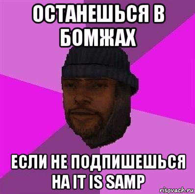 останешься в бомжах если не подпишешься на it is samp