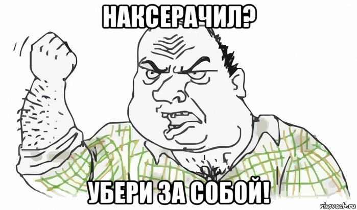 наксерачил? убери за собой!, Мем Будь мужиком