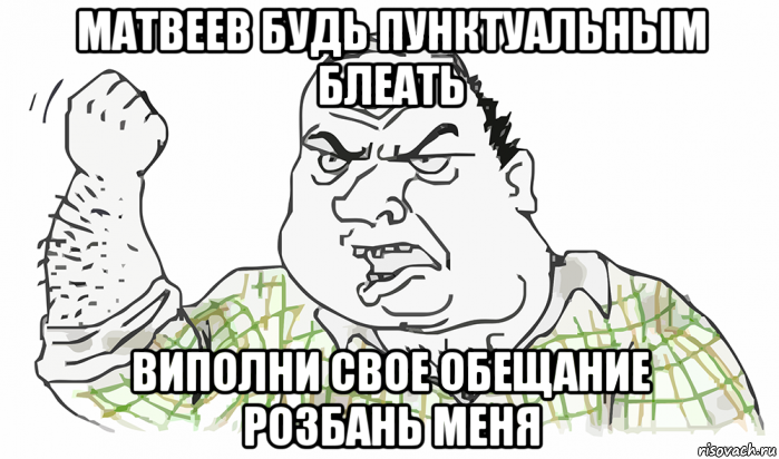 матвеев будь пунктуальным блеать виполни свое обещание розбань меня, Мем Будь мужиком