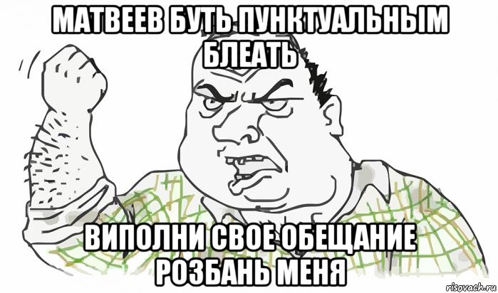 матвеев буть пунктуальным блеать виполни свое обещание розбань меня, Мем Будь мужиком