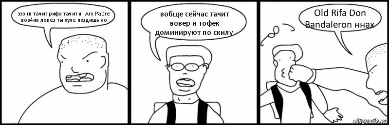 эээ гв тачит рифа тачит я iAm Padre вов4ик лопез ты хуле пиздишь ло вобще сейчас тачит вовер и тофек доминируют по скилу Old Rifa Don Bandaleron ннах