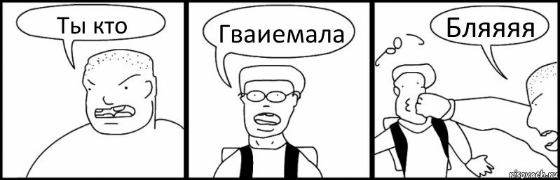 Ты кто Гваиемала Бляяяя