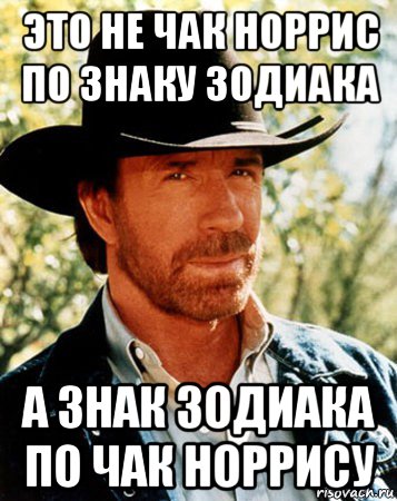 это не чак норрис по знаку зодиака а знак зодиака по чак норрису