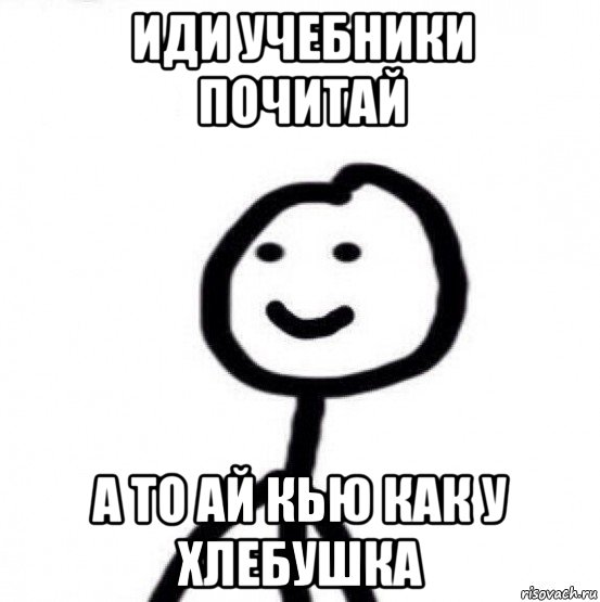 иди учебники почитай а то ай кью как у хлебушка