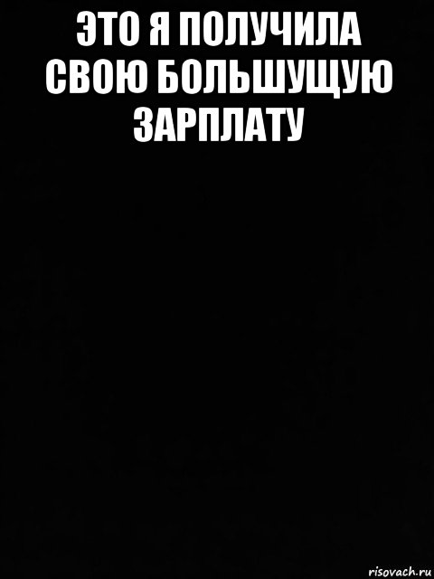 это я получила свою большущую зарплату , Мем Черный фон