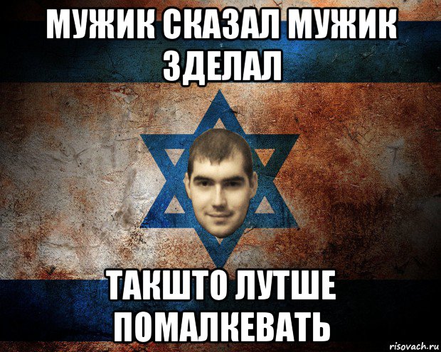 мужик сказал мужик зделал такшто лутше помалкевать