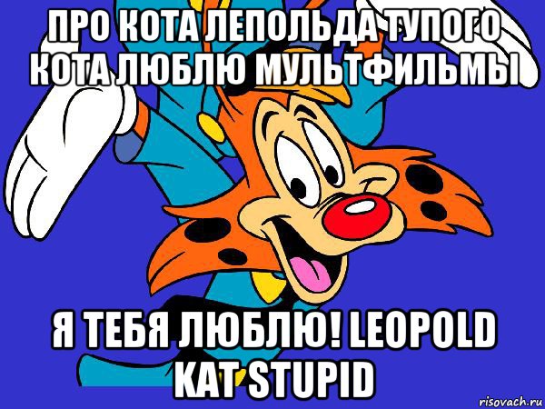 про кота лепольда тупого кота люблю мультфильмы я тебя люблю! leopold kat stupid, Мем Чокнутый