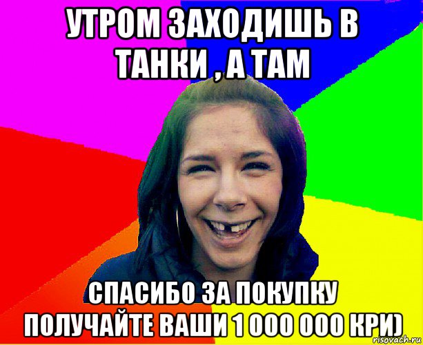 утром заходишь в танки , а там спасибо за покупку получайте ваши 1 000 000 кри)