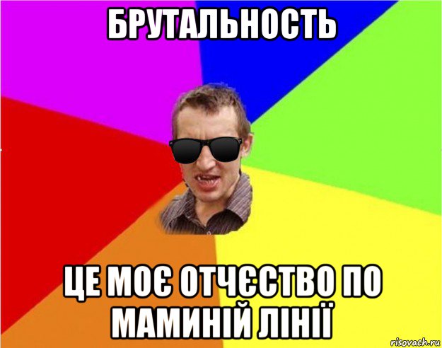 брутальность це моє отчєство по маминій лінії