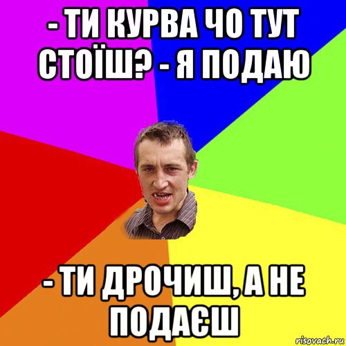 - ти курва чо тут стоїш? - я подаю - ти дрочиш, а не подаєш, Мем Чоткий паца