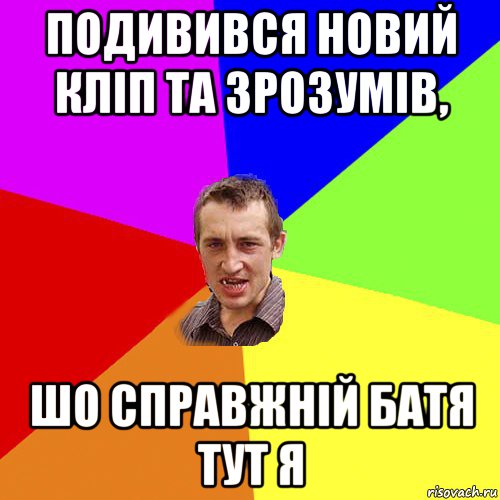 подивився новий кліп та зрозумів, шо справжній батя тут я, Мем Чоткий паца