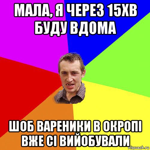 мала, я через 15хв буду вдома шоб вареники в окропі вже сі вийобували, Мем Чоткий паца