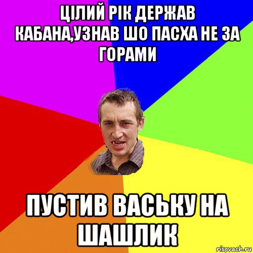 цілий рік держав кабана,узнав шо пасха не за горами пустив ваську на шашлик, Мем Чоткий паца