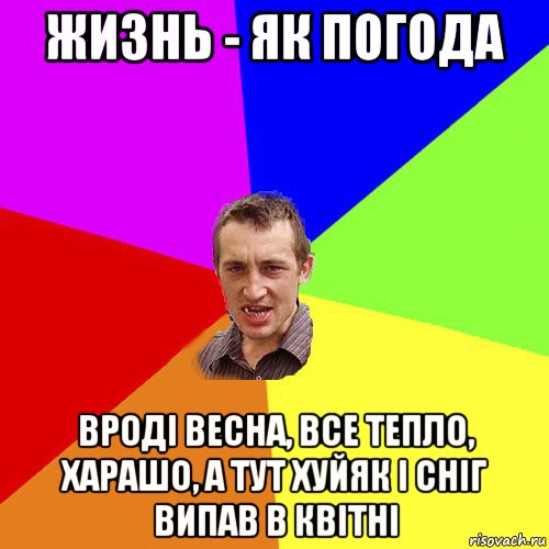 жизнь - як погода вроді весна, все тепло, харашо, а тут хуйяк і сніг випав в квітні, Мем Чоткий паца