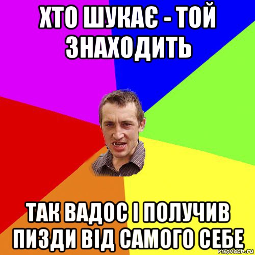 хто шукає - той знаходить так вадос і получив пизди від самого себе, Мем Чоткий паца