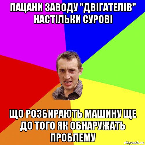 пацани заводу "двігателів" настільки сурові що розбирають машину ще до того як обнаружать проблему, Мем Чоткий паца